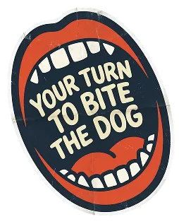 Your turn to bite the dog